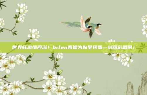 世界杯激情四溢！bifen直播为你呈现每一刻精彩瞬间！