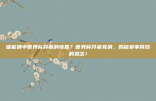 谁能猜中世界杯开幕的惊喜？世界杯开幕竞猜，揭秘赛事背后的悬念！