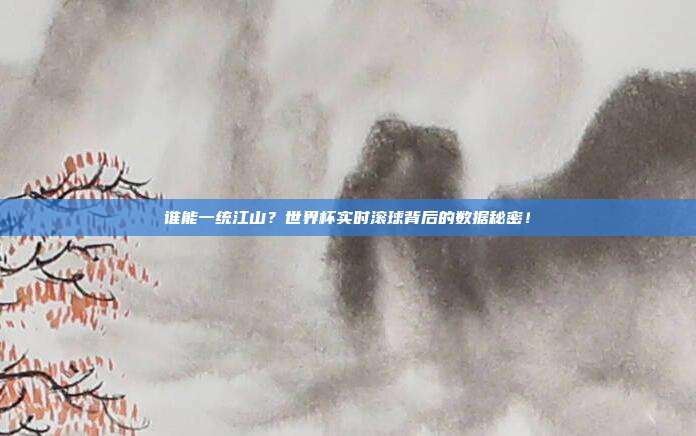 谁能一统江山？世界杯实时滚球背后的数据秘密！