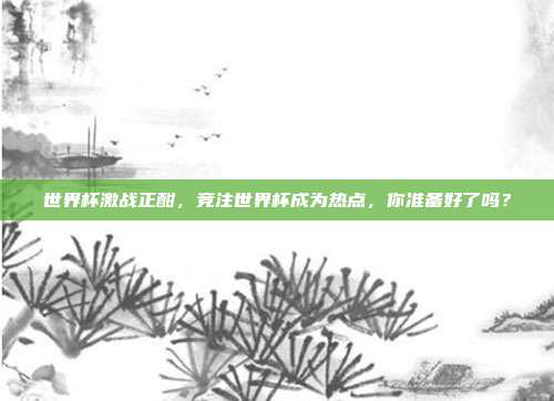 世界杯激战正酣，竞注世界杯成为热点，你准备好了吗？