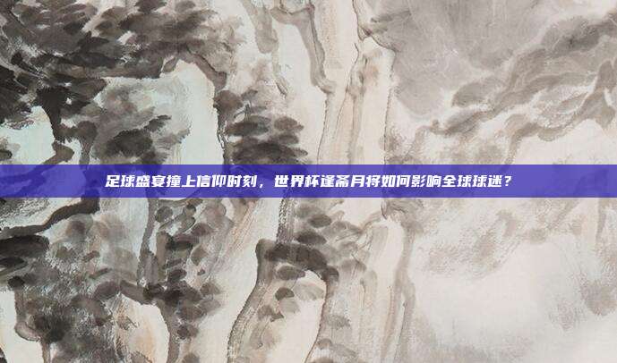 足球盛宴撞上信仰时刻，世界杯逢斋月将如何影响全球球迷？