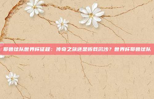 耶鲁球队世界杯征程：传奇之旅还是折戟沉沙？世界杯耶鲁球队