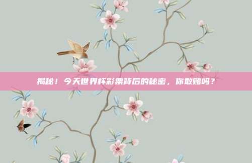 揭秘!今天世界杯彩票背后的秘密,你敢赌吗?