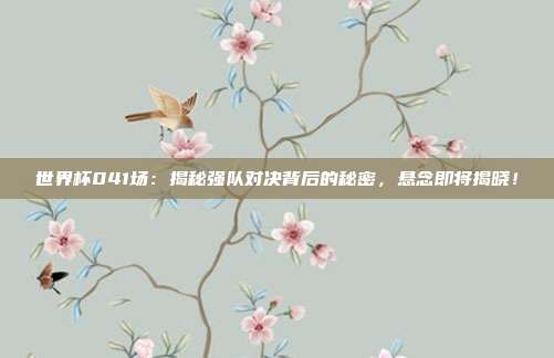 世界杯041场：揭秘强队对决背后的秘密，悬念即将揭晓！