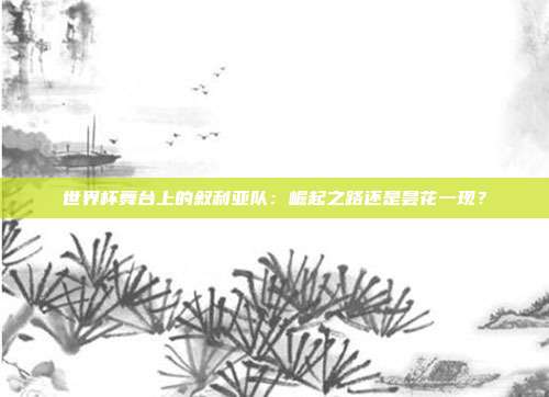 世界杯舞台上的叙利亚队:崛起之路还是昙花一现?