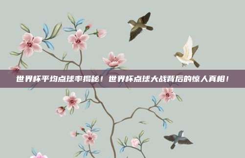 世界杯平均点球率揭秘!世界杯点球大战背后的惊人真相!