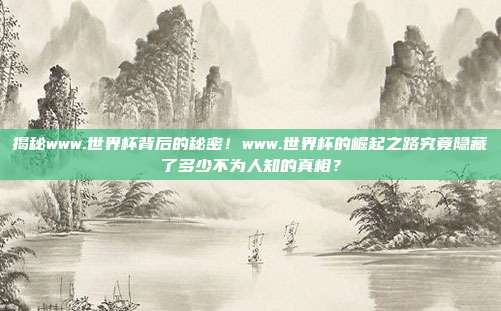 揭秘www.世界杯背后的秘密！www.世界杯的崛起之路究竟隐藏了多少不为人知的真相？