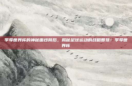 李导世界杯的神秘面纱背后，揭秘足球运动的战略智慧！李导世界杯