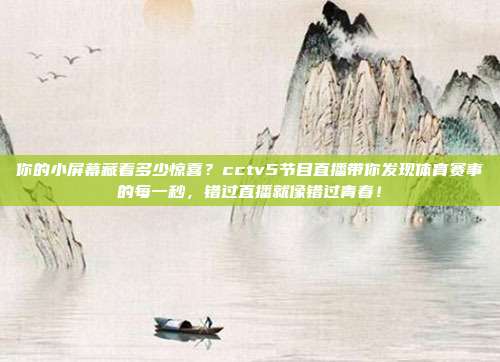 你的小屏幕藏着多少惊喜？cctv5节目直播带你发现体育赛事的每一秒，错过直播就像错过青春！