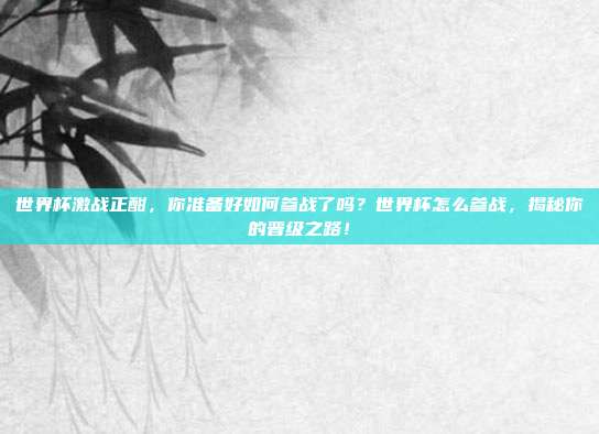 世界杯激战正酣，你准备好如何参战了吗？世界杯怎么参战，揭秘你的晋级之路！