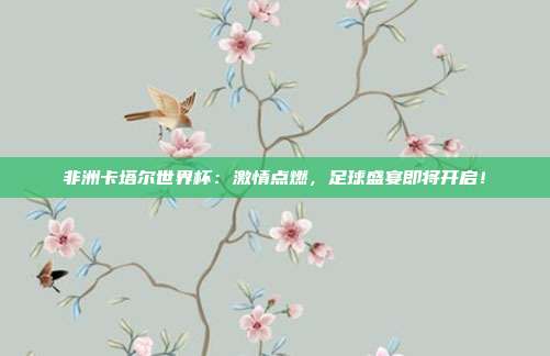 非洲卡塔尔世界杯：激情点燃，足球盛宴即将开启！