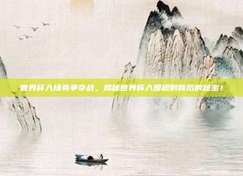 世界杯入场券争夺战,揭秘世界杯入围规则背后的秘密!