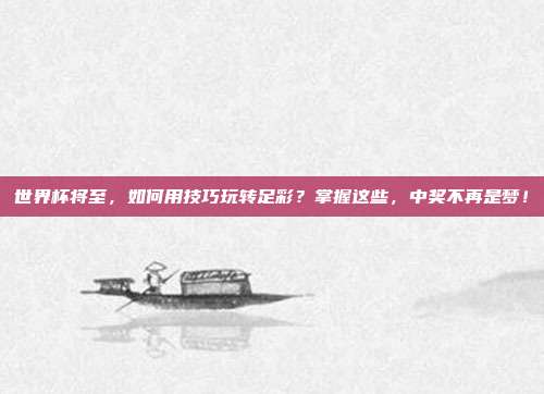 世界杯将至，如何用技巧玩转足彩？掌握这些，中奖不再是梦！