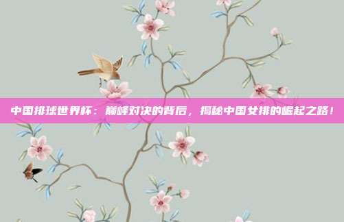 中国排球世界杯：巅峰对决的背后，揭秘中国女排的崛起之路！