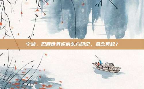宁波，巴西世界杯的东方印记，悬念再起？