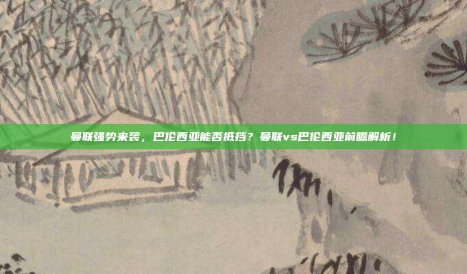 曼联强势来袭,巴伦西亚能否抵挡?曼联vs巴伦西亚前瞻解析!