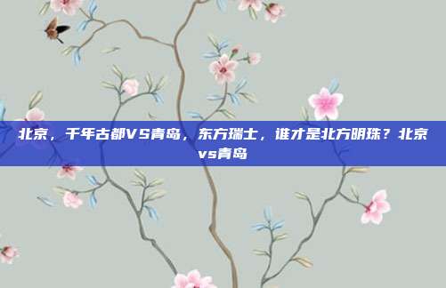 北京，千年古都VS青岛，东方瑞士，谁才是北方明珠？北京vs青岛