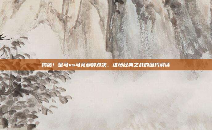 揭秘!皇马vs马竞巅峰对决,这场经典之战的图片解读