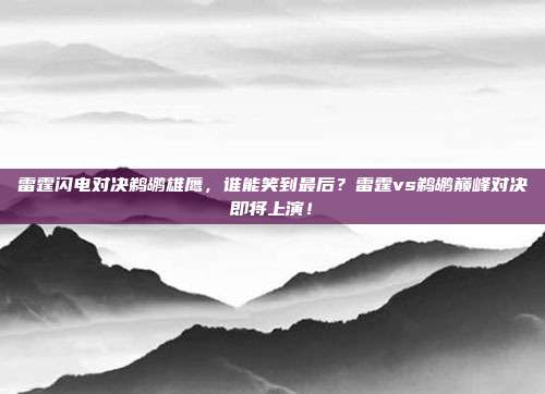 雷霆闪电对决鹈鹕雄鹰,谁能笑到最后?雷霆vs鹈鹕巅峰对决即将上演!