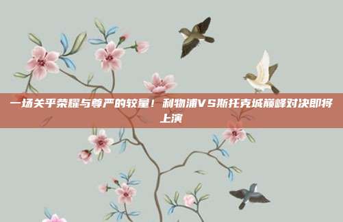 一场关乎荣耀与尊严的较量!利物浦VS斯托克城巅峰对决即将上演