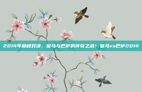 2014年巅峰对决，皇马与巴萨的传奇之战！皇马vs巴萨2014
