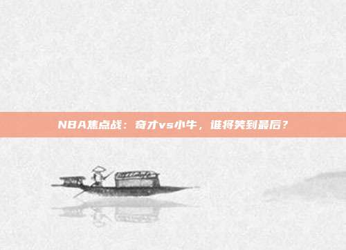 NBA焦点战：奇才vs小牛，谁将笑到最后？