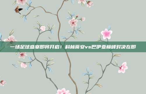 一场足球盛宴即将开启！科林蒂安vs巴伊亚巅峰对决在即