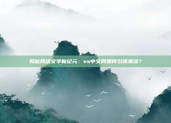 揭秘网络文学新纪元：vs中文网如何引领潮流？