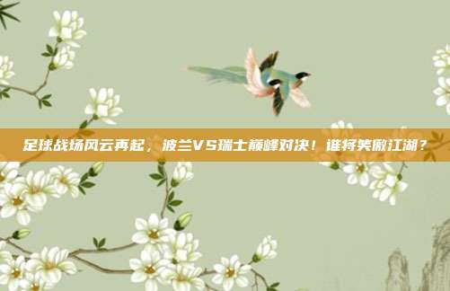 足球战场风云再起，波兰VS瑞士巅峰对决！谁将笑傲江湖？