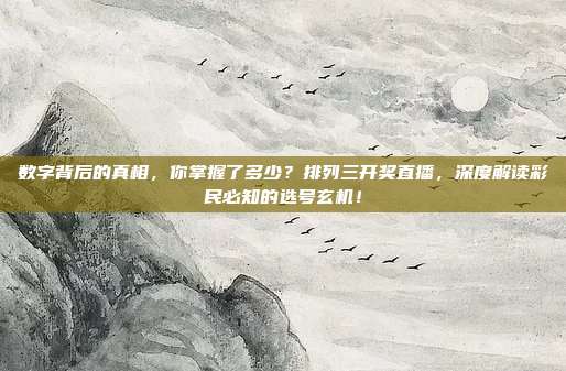 数字背后的真相，你掌握了多少？排列三开奖直播，深度解读彩民必知的选号玄机！