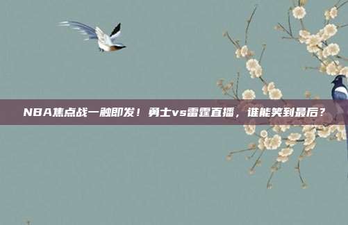 NBA焦点战一触即发!勇士vs雷霆直播,谁能笑到最后?