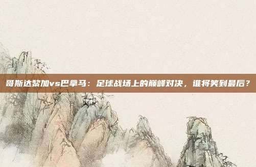 哥斯达黎加vs巴拿马：足球战场上的巅峰对决，谁将笑到最后？