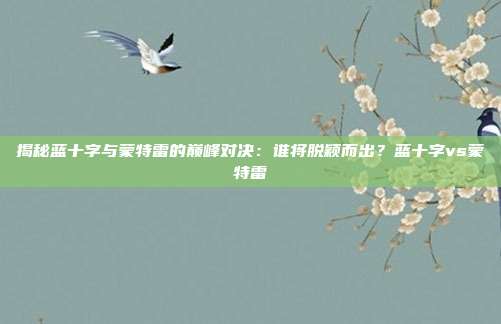 揭秘蓝十字与蒙特雷的巅峰对决：谁将脱颖而出？蓝十字vs蒙特雷