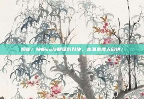 揭秘!快船vs灰熊精彩对决,高清录像大放送!