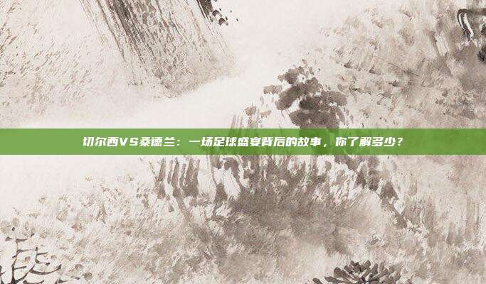 切尔西VS桑德兰：一场足球盛宴背后的故事，你了解多少？