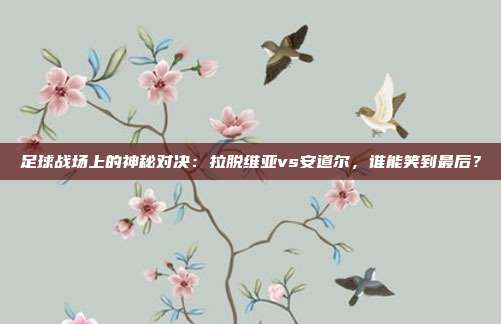 足球战场上的神秘对决：拉脱维亚vs安道尔，谁能笑到最后？
