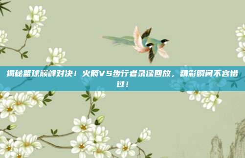 揭秘篮球巅峰对决!火箭VS步行者录像回放,精彩瞬间不容错过!
