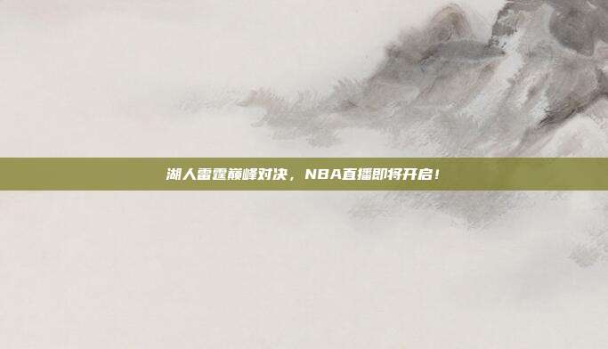湖人雷霆巅峰对决,NBA直播即将开启!