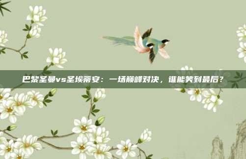 巴黎圣曼vs圣埃蒂安：一场巅峰对决，谁能笑到最后？