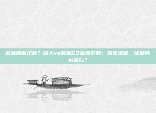 掘金能否逆袭？湖人vs掘金G5直播前瞻：悬念迭起，谁能笑到最后？