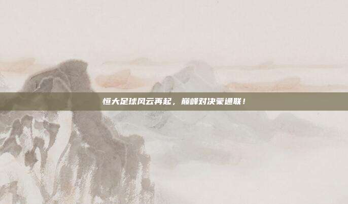 恒大足球风云再起，巅峰对决蒙通联！