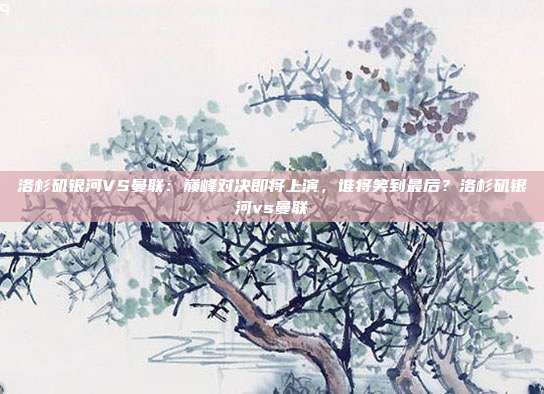 洛杉矶银河VS曼联：巅峰对决即将上演，谁将笑到最后？洛杉矶银河vs曼联