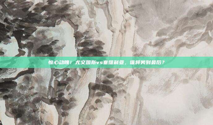 惊心动魄！尤文图斯vs塞维利亚，谁将笑到最后？