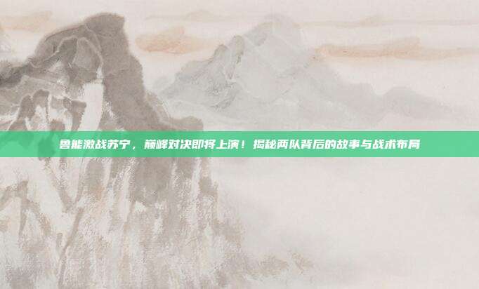 鲁能激战苏宁,巅峰对决即将上演!揭秘两队背后的故事与战术布局