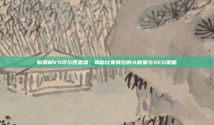 伯恩利VS切尔西直播：揭秘比赛背后的大数据与SEO策略