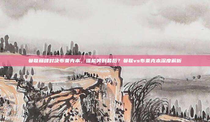 曼联巅峰对决布莱克本,谁能笑到最后?曼联vs布莱克本深度解析