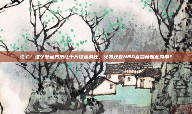 绝了！这个隐藏方法让千万球迷疯狂，免费观看NBA直播竟如此简单？