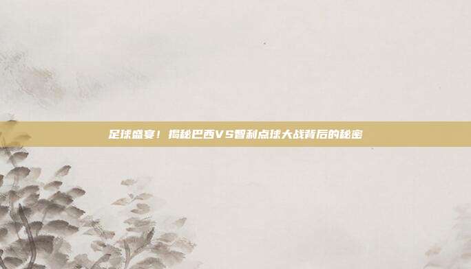 足球盛宴！揭秘巴西VS智利点球大战背后的秘密