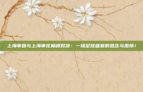 上海申鑫与上海申花巅峰对决：一场足球盛宴的悬念与激情！