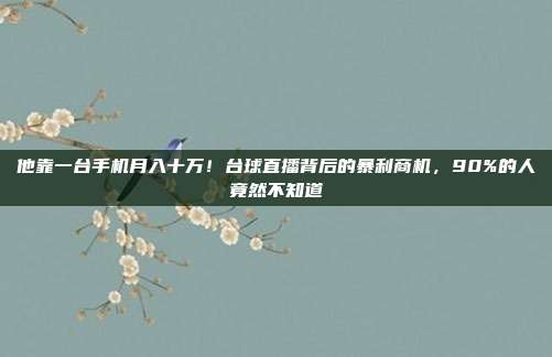 他靠一台手机月入十万！台球直播背后的暴利商机，90%的人竟然不知道